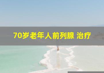 70岁老年人前列腺 治疗